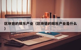 区块链的娱乐产业(区块链的娱乐产业是什么)