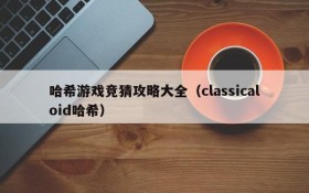 哈希游戏竞猜攻略大全(classicaloid哈希)
