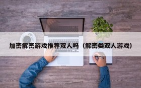 加密解密游戏推荐双人吗(解密类双人游戏)