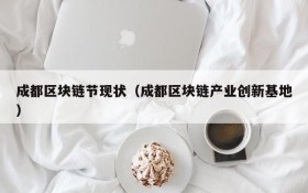 成都区块链节现状(成都区块链产业创新基地)
