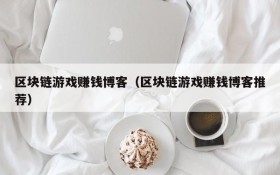 区块链游戏赚钱博客（区块链游戏赚钱博客推荐）