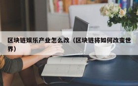 区块链娱乐产业怎么改（区块链将如何改变世界）