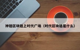 神链区块链上时代广场（时代区块链是什么）