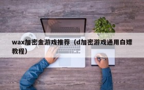 wax加密金游戏推荐(d加密游戏通用白嫖教程)