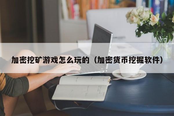 加密挖矿游戏怎么玩的（加密货币挖掘软件）