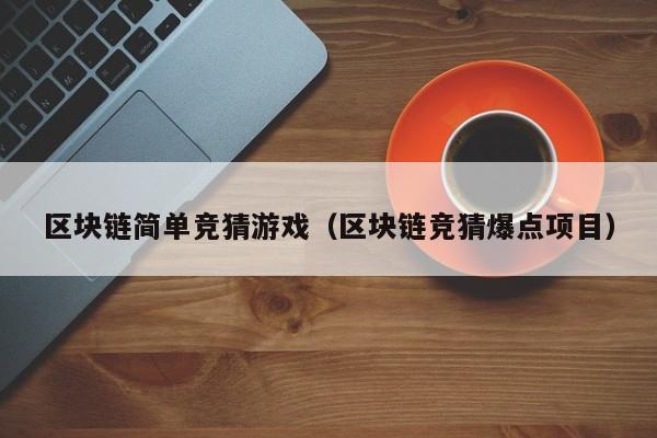 区块链简单竞猜游戏（区块链竞猜爆点项目）