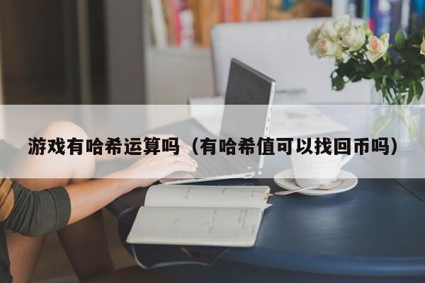 游戏有哈希运算吗（有哈希值可以找回币吗）