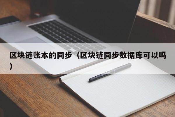 区块链账本的同步（区块链同步数据库可以吗）