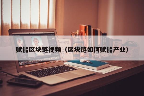 赋能区块链视频（区块链如何赋能产业）