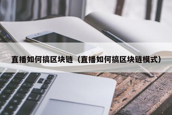 直播如何搞区块链（直播如何搞区块链模式）